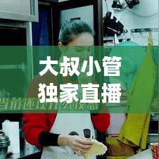 大叔小管独家直播，大叔小管百度网盘 