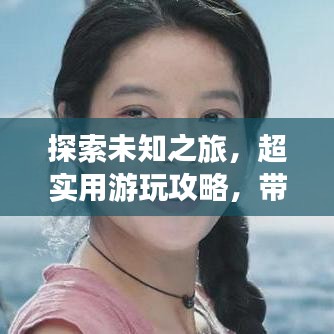 探索未知之旅，超实用游玩攻略，带你畅游奇妙世界！