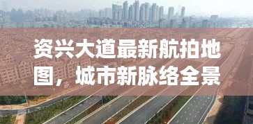 资兴大道最新航拍地图，城市新脉络全景呈现