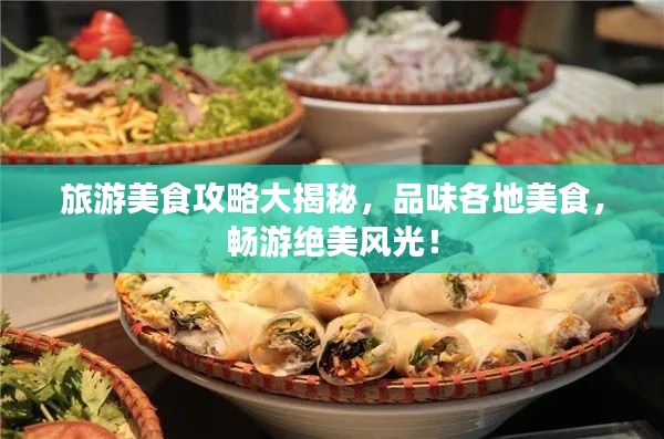 旅游美食攻略大揭秘，品味各地美食，畅游绝美风光！