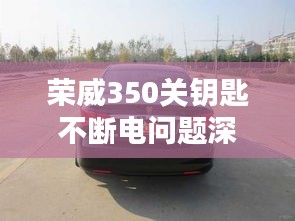荣威350关钥匙不断电问题深度解析