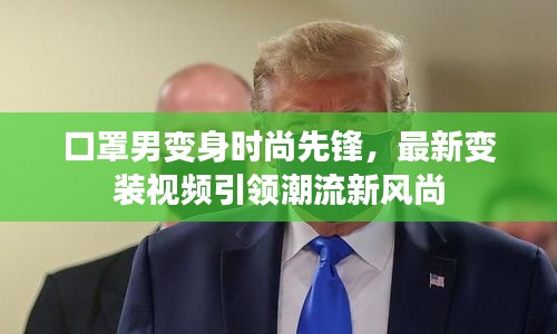 口罩男变身时尚先锋，最新变装视频引领潮流新风尚