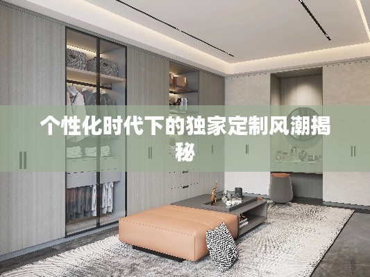个性化时代下的独家定制风潮揭秘