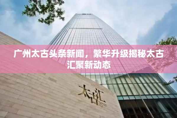 广州太古头条新闻，繁华升级揭秘太古汇聚新动态