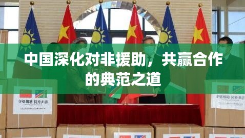 中国深化对非援助，共赢合作的典范之道