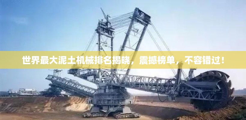世界最大泥土机械排名揭晓，震撼榜单，不容错过！