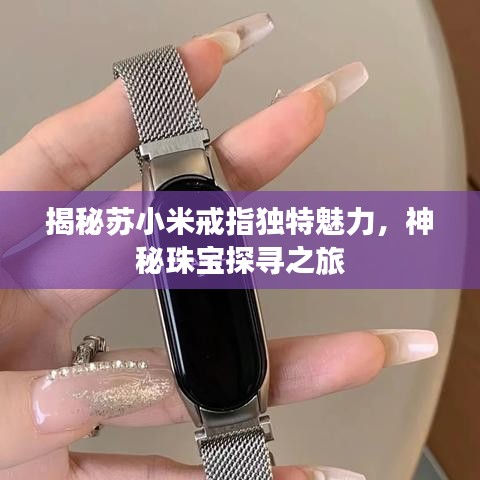 揭秘苏小米戒指独特魅力，神秘珠宝探寻之旅